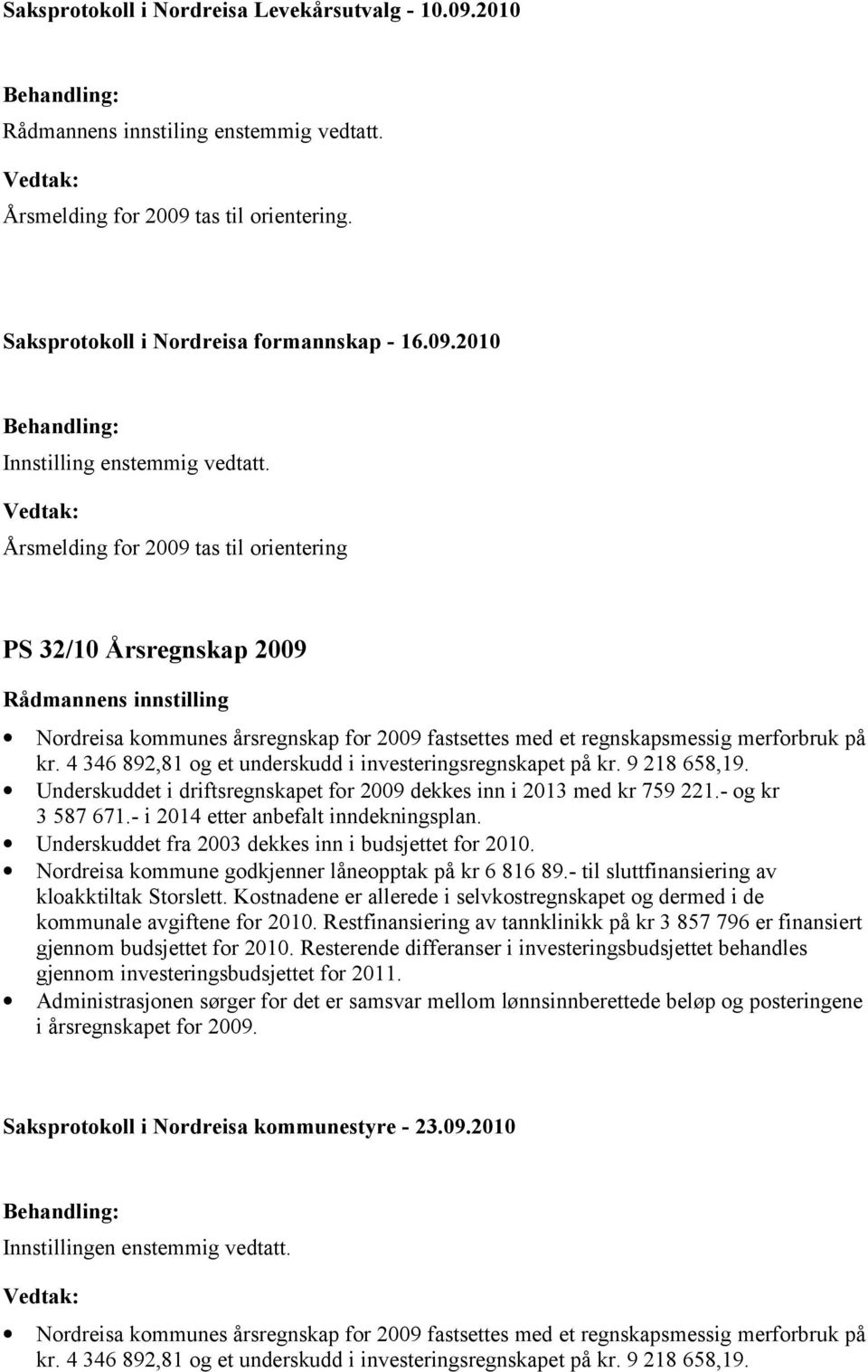 4 346 892,81 og et underskudd i investeringsregnskapet på kr. 9 218 658,19. Underskuddet i driftsregnskapet for 2009 dekkes inn i 2013 med kr 759 221.- og kr 3 587 671.