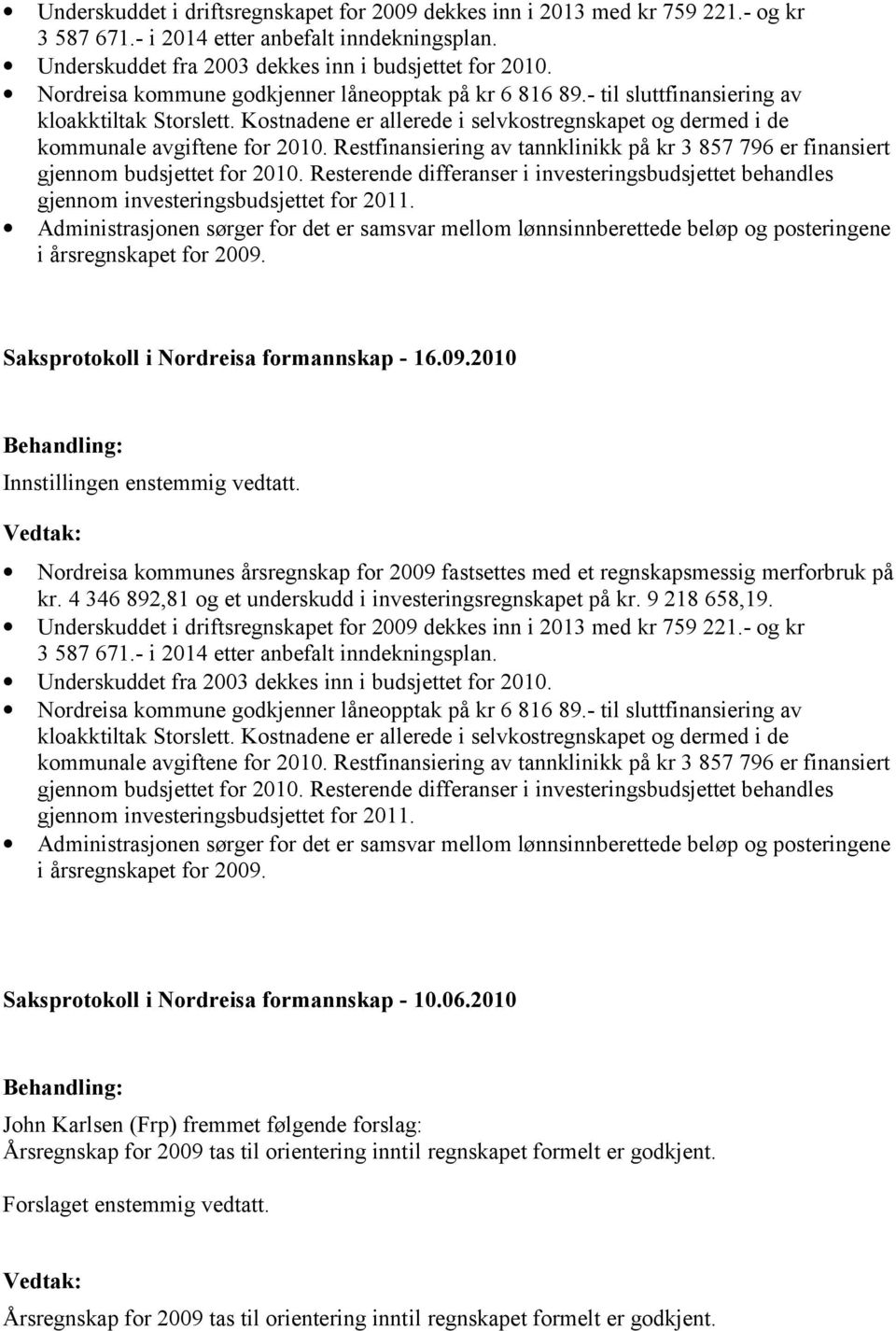 Restfinansiering av tannklinikk på kr 3 857 796 er finansiert gjennom budsjettet for 2010. Resterende differanser i investeringsbudsjettet behandles gjennom investeringsbudsjettet for 2011.