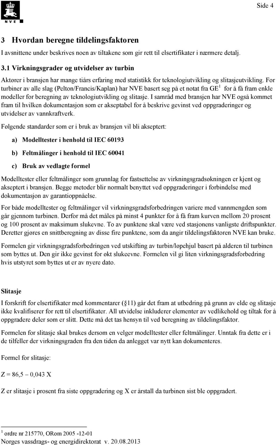 I samråd med bransjen har NVE også kommet fram til hvilken dokumentasjon som er akseptabel for å beskrive gevinst ved oppgraderinger og utvidelser av vannkraftverk.