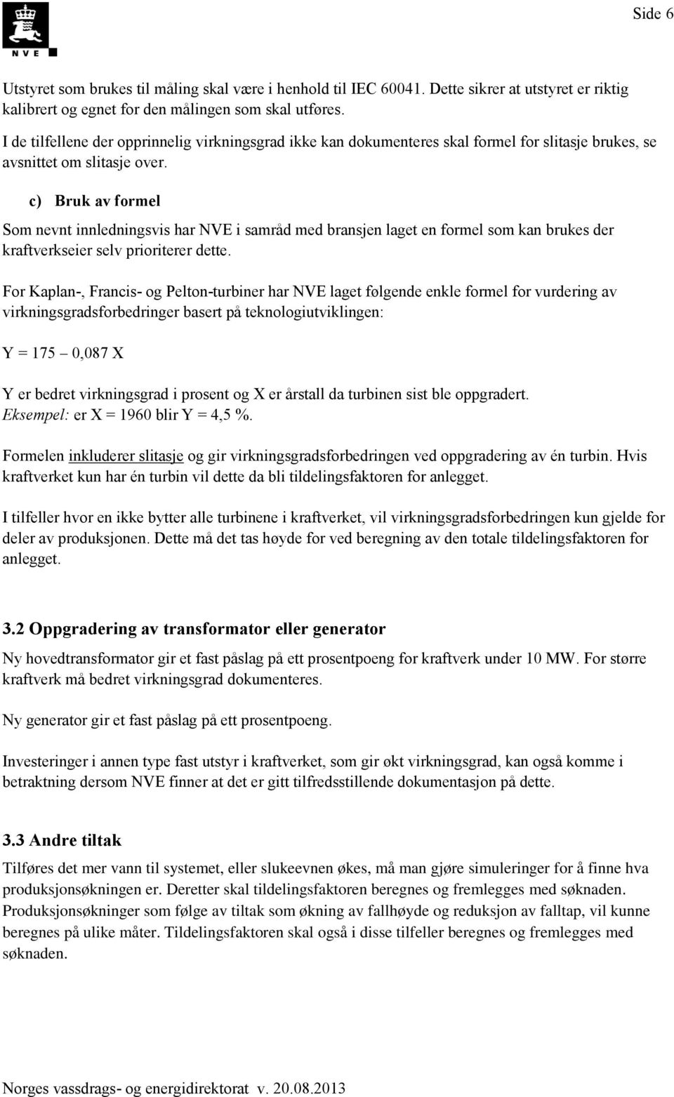 c) Bruk av formel Som nevnt innledningsvis har NVE i samråd med bransjen laget en formel som kan brukes der kraftverkseier selv prioriterer dette.