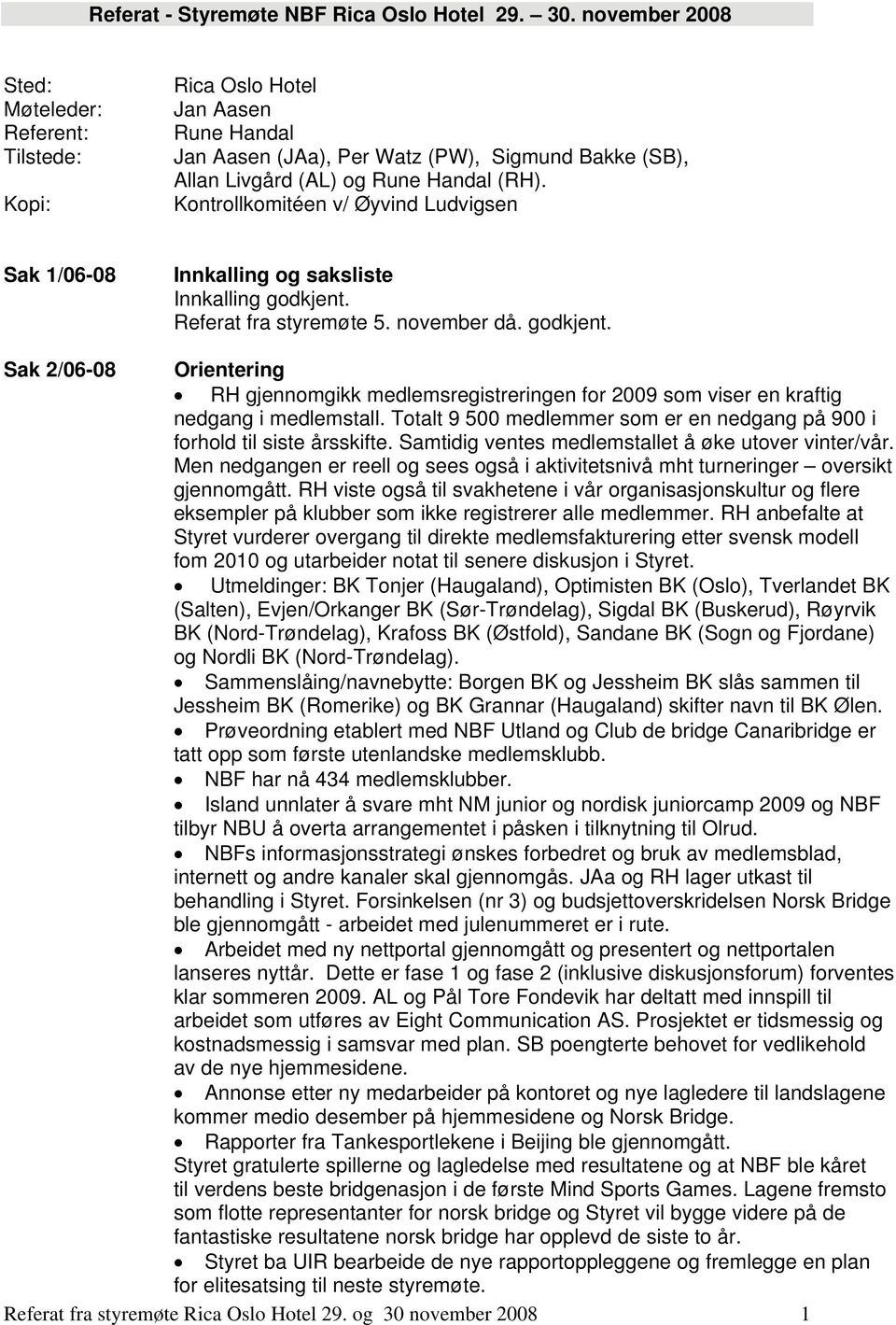 Kontrollkomitéen v/ Øyvind Ludvigsen Sak 1/06-08 Innkalling og saksliste Innkalling godkjent.