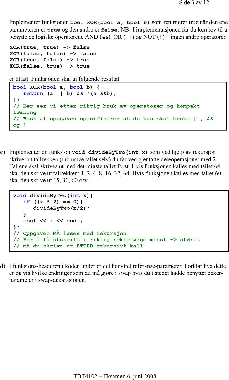 ) ingen andre operatorer XOR(true, true) -> false XOR(false, false) -> false XOR(true, false) -> true XOR(false, true) -> true er tillatt.