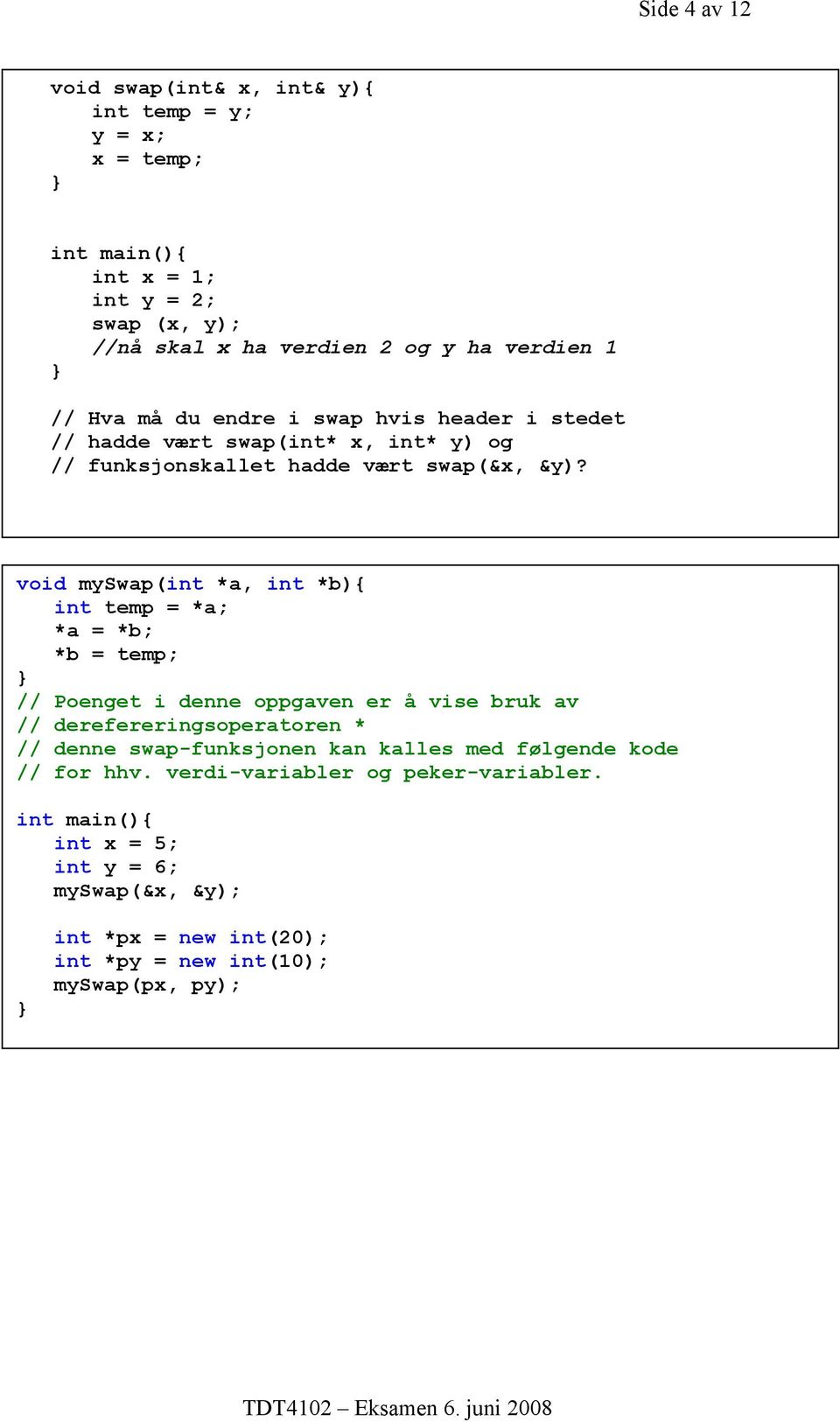 void myswap(int *a, int *b){ int temp = *a; *a = *b; *b = temp; // Poenget i denne oppgaven er å vise bruk av // derefereringsoperatoren * // denne