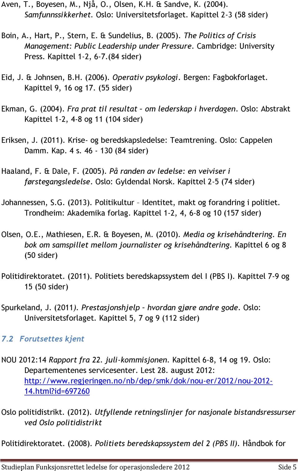 Bergen: Fagbokforlaget. Kapittel 9, 16 og 17. (55 sider) Ekman, G. (2004). Fra prat til resultat om lederskap i hverdagen. Oslo: Abstrakt Kapittel 1-2, 4-8 og 11 (104 sider) Eriksen, J. (2011).
