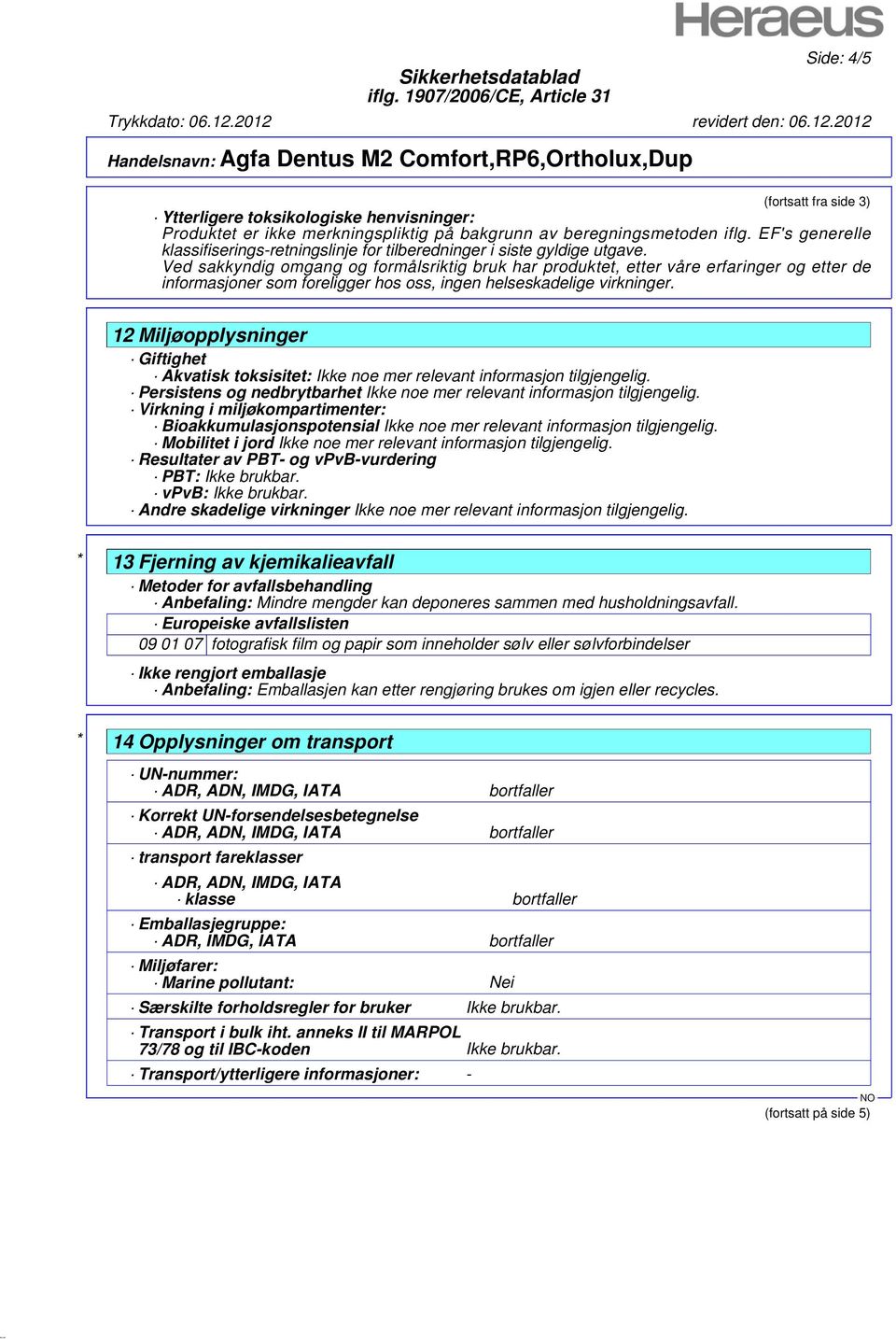 Ved sakkyndig omgang og formålsriktig bruk har produktet, etter våre erfaringer og etter de informasjoner som foreligger hos oss, ingen helseskadelige virkninger.