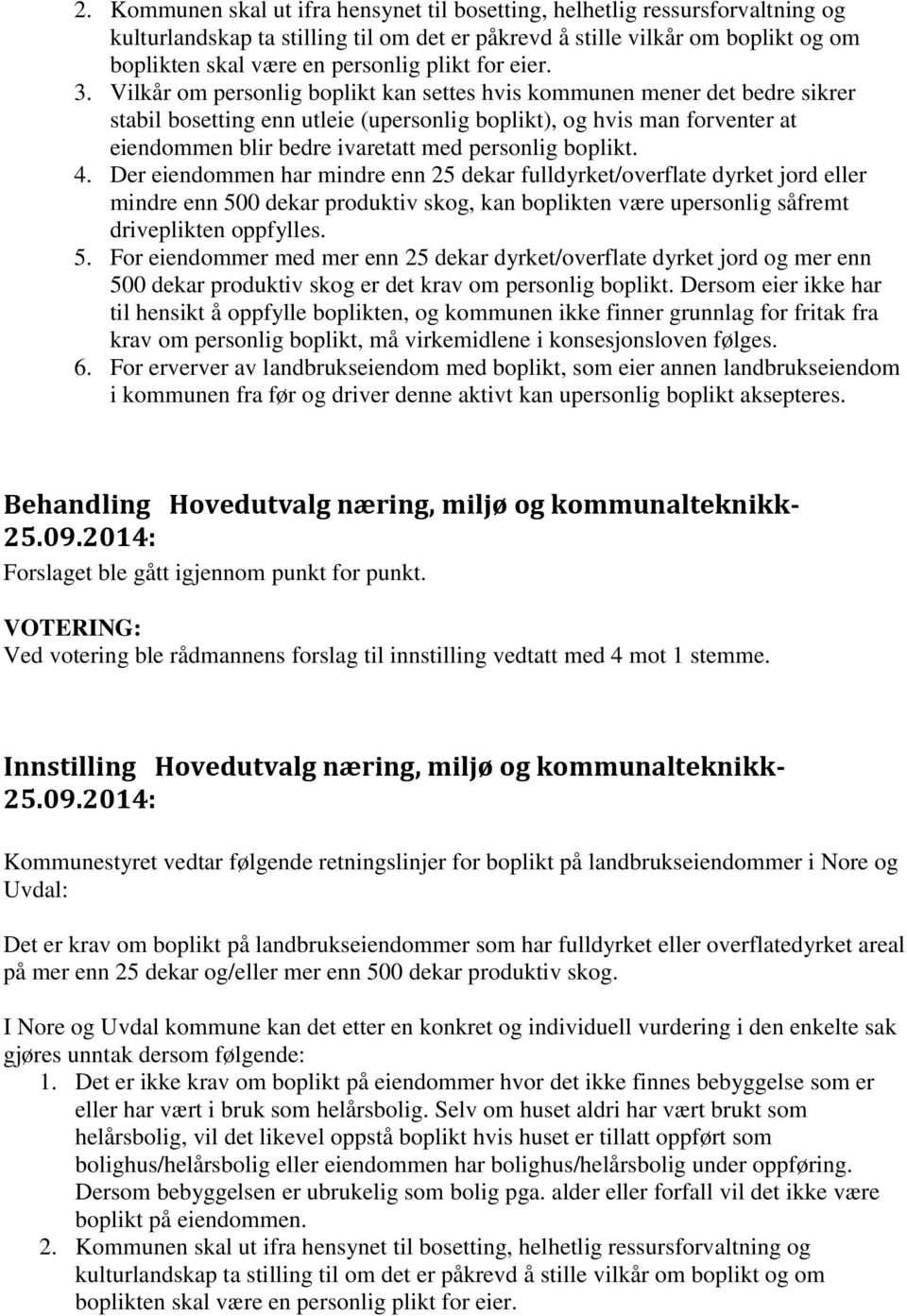 Vilkår om personlig boplikt kan settes hvis kommunen mener det bedre sikrer stabil bosetting enn utleie (upersonlig boplikt), og hvis man forventer at eiendommen blir bedre ivaretatt med personlig