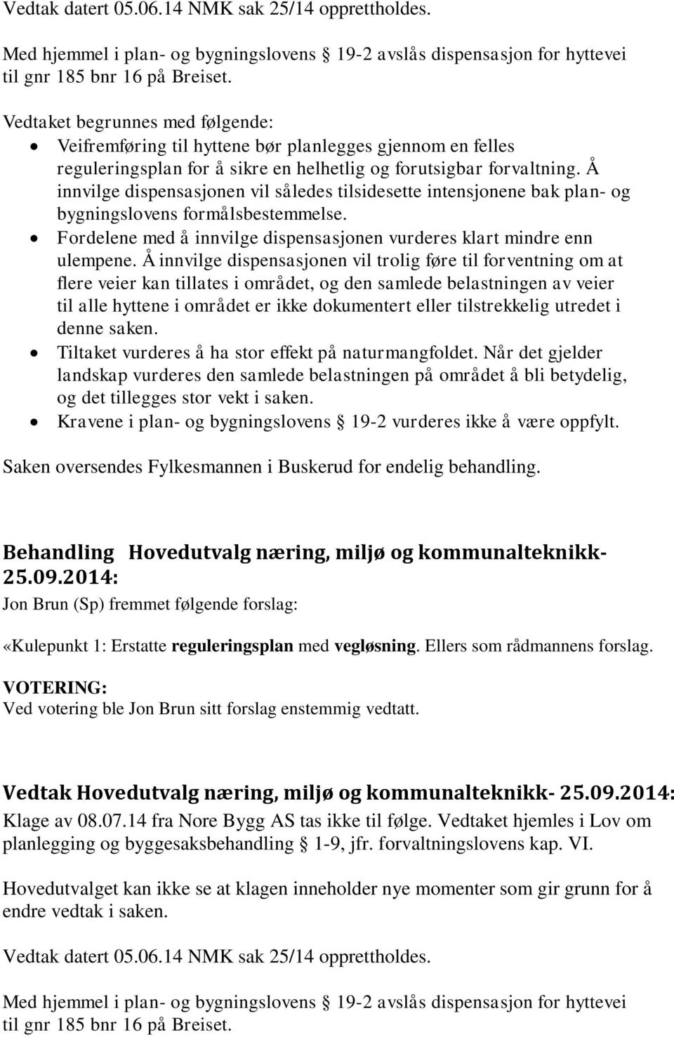 Å innvilge dispensasjonen vil således tilsidesette intensjonene bak plan- og bygningslovens formålsbestemmelse. Fordelene med å innvilge dispensasjonen vurderes klart mindre enn ulempene.