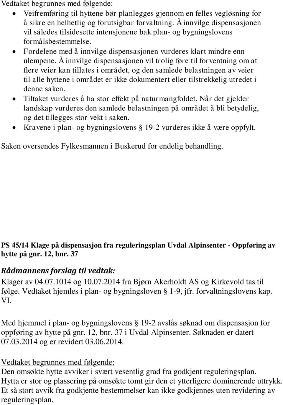 Å innvilge dispensasjonen vil trolig føre til forventning om at flere veier kan tillates i området, og den samlede belastningen av veier til alle hyttene i området er ikke dokumentert eller