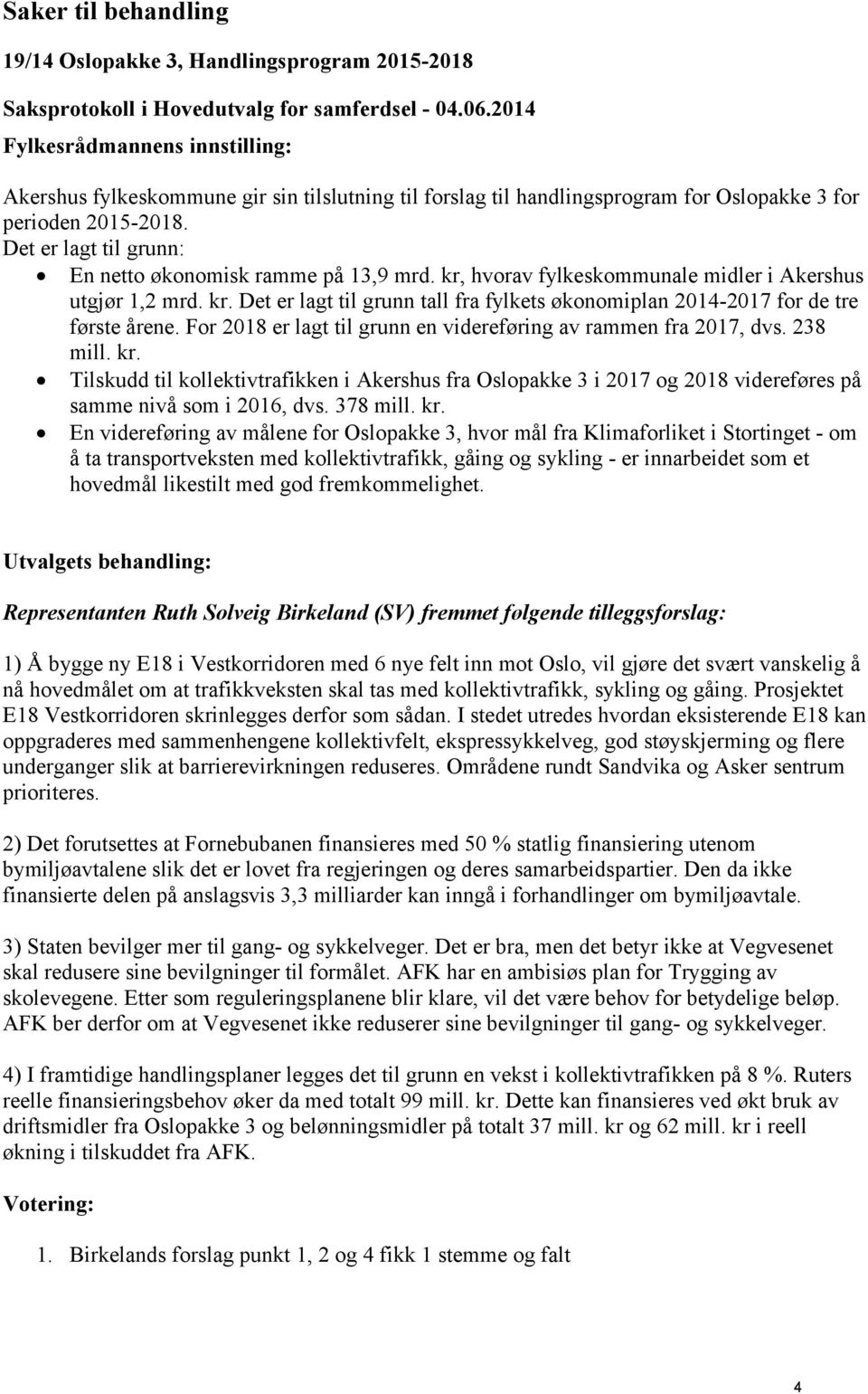 For 2018 er lagt til grunn en videreføring av rammen fra 2017, dvs. 238 mill. kr. Tilskudd til kollektivtrafikken i Akershus fra Oslopakke 3 i 2017 og 2018 videreføres på samme nivå som i 2016, dvs.