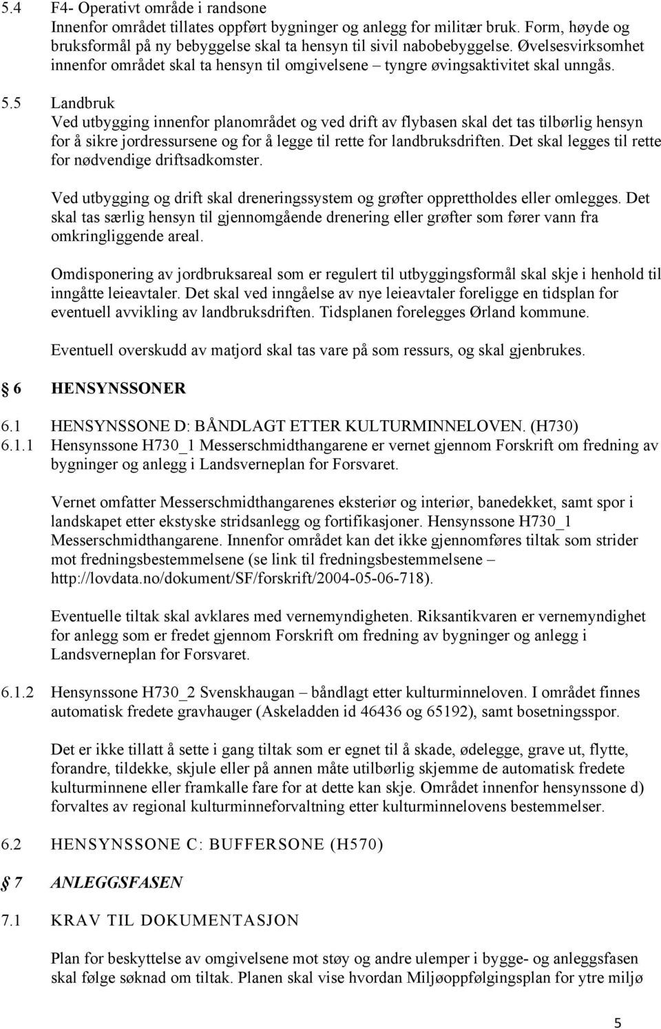 5 Landbruk Ved utbygging innenfor planområdet og ved drift av flybasen skal det tas tilbørlig hensyn for å sikre jordressursene og for å legge til rette for landbruksdriften.