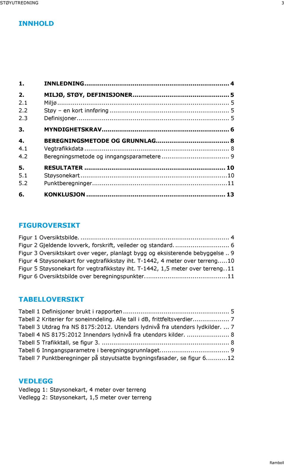 .. 13 FIGUROVERSIKT Figur 1 Oversiktsbilde.... 4 Figur 2 Gjeldende lovverk, forskrift, veileder og standard.... 6 Figur 3 Oversiktskart over veger, planlagt bygg og eksisterende bebyggelse.