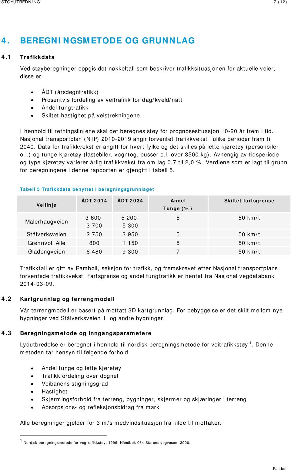 tungtrafikk Skiltet hastighet på veistrekningene. I henhold til retningslinjene skal det beregnes støy for prognosesituasjon 10-20 år frem i tid.