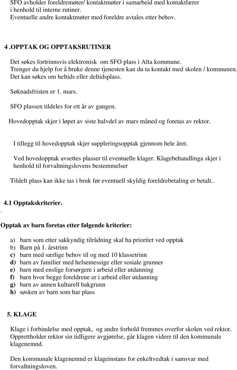 Det kan søkes om heltids eller deltidsplass. Søknadsfristen er 1. mars. SFO plassen tildeles for ett år av gangen. Hovedopptak skjer i løpet av siste halvdel av mars måned og foretas av rektor.