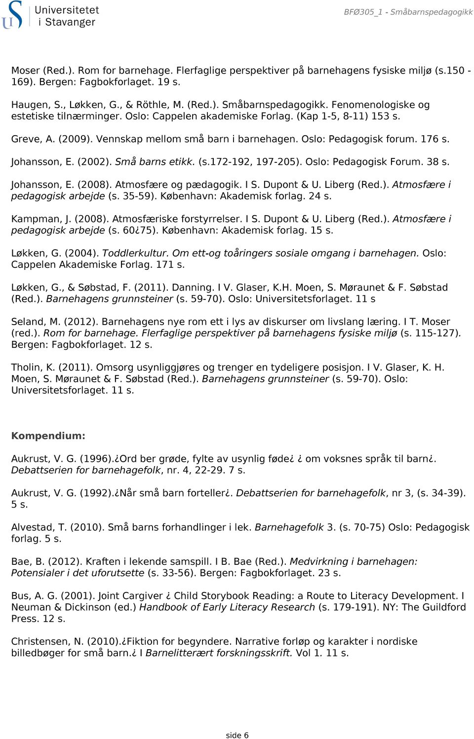Oslo: Pedagogisk forum. 176 s. Johansson, E. (2002). Små barns etikk. (s.172-192, 197-205). Oslo: Pedagogisk Forum. 38 s. Johansson, E. (2008). Atmosfære og pædagogik. I S. Dupont & U. Liberg (Red.). Atmosfære i pedagogisk arbejde (s.