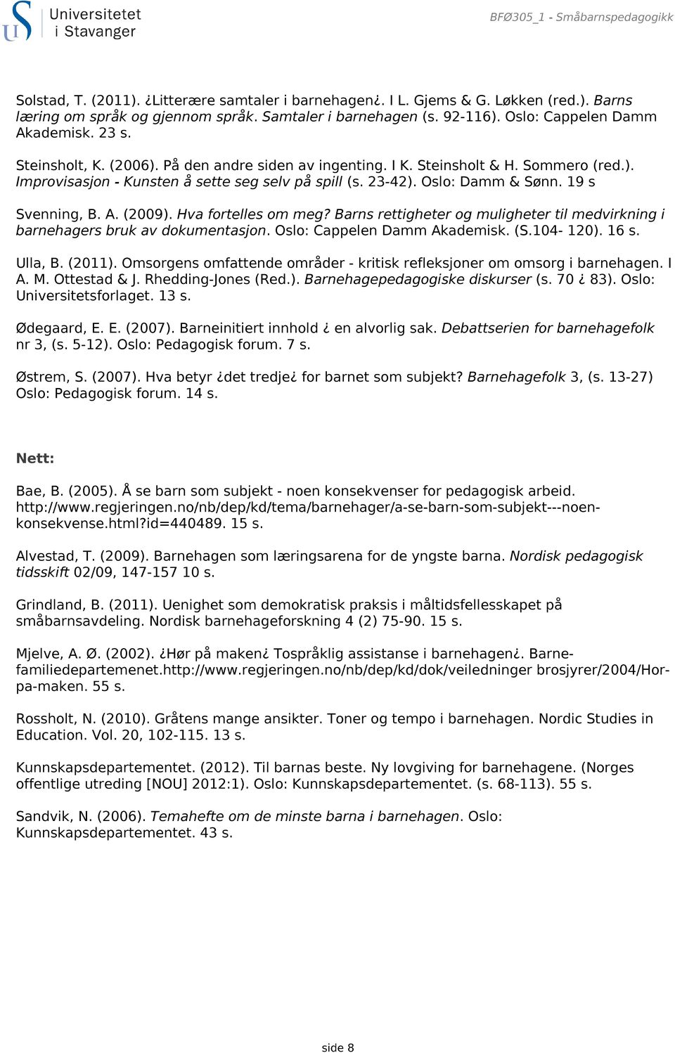Oslo: Damm & Sønn. 19 s Svenning, B. A. (2009). Hva fortelles om meg? Barns rettigheter og muligheter til medvirkning i barnehagers bruk av dokumentasjon. Oslo: Cappelen Damm Akademisk. (S.104-120).
