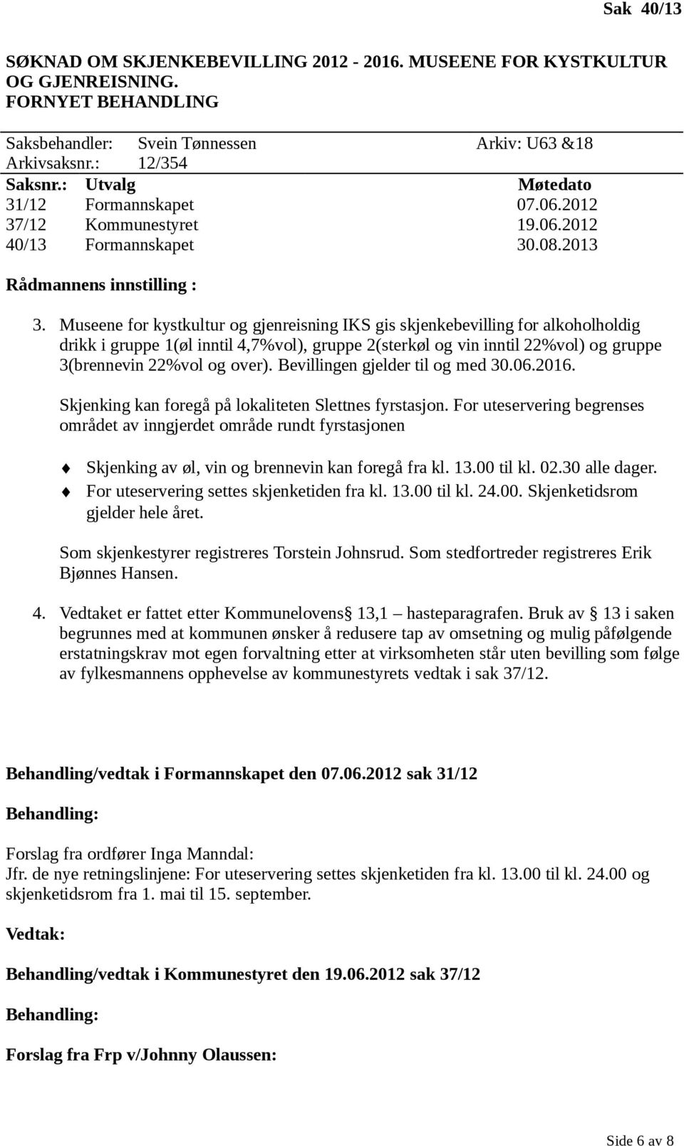 Museene for kystkultur og gjenreisning IKS gis skjenkebevilling for alkoholholdig drikk i gruppe 1(øl inntil 4,7%vol), gruppe 2(sterkøl og vin inntil 22%vol) og gruppe 3(brennevin 22%vol og over).