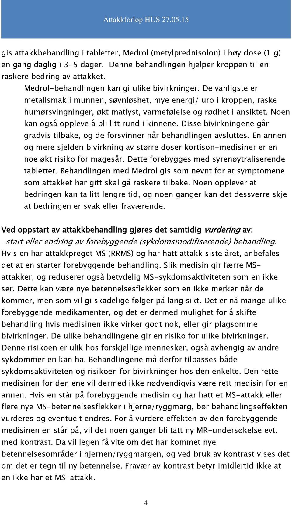 Noen kan også oppleve å bli litt rund i kinnene. Disse bivirkningene går gradvis tilbake, og de forsvinner når behandlingen avsluttes.