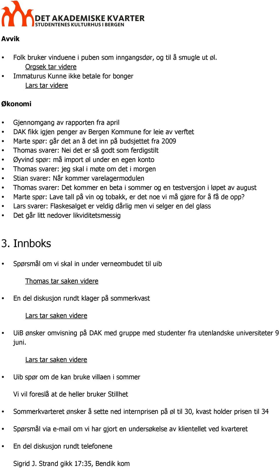 å det inn på budsjettet fra 2009 Thomas svarer: Nei det er så godt som ferdigstilt Øyvind spør: må import øl under en egen konto Thomas svarer: jeg skal i møte om det i morgen Stian svarer: Når