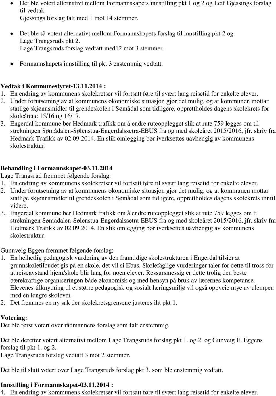 Formannskapets innstilling til pkt 3 enstemmig vedtatt. Vedtak i Kommunestyret-13.11.2014 : 1. En endring av kommunens skolekretser vil fortsatt føre til svært lang reisetid for enkelte elever. 2.