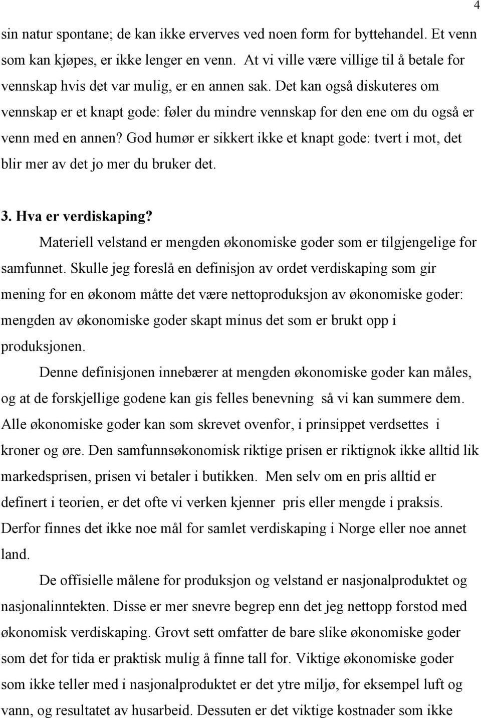 Det kan også diskuteres om vennskap er et knapt gode: føler du mindre vennskap for den ene om du også er venn med en annen?