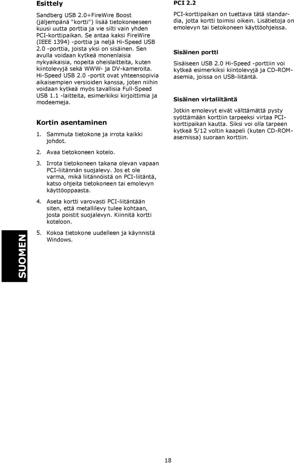 Sen avulla voidaan kytkeä monenlaisia nykyaikaisia, nopeita oheislaitteita, kuten kiintolevyjä sekä WWW- ja DV-kameroita. Hi-Speed USB 2.