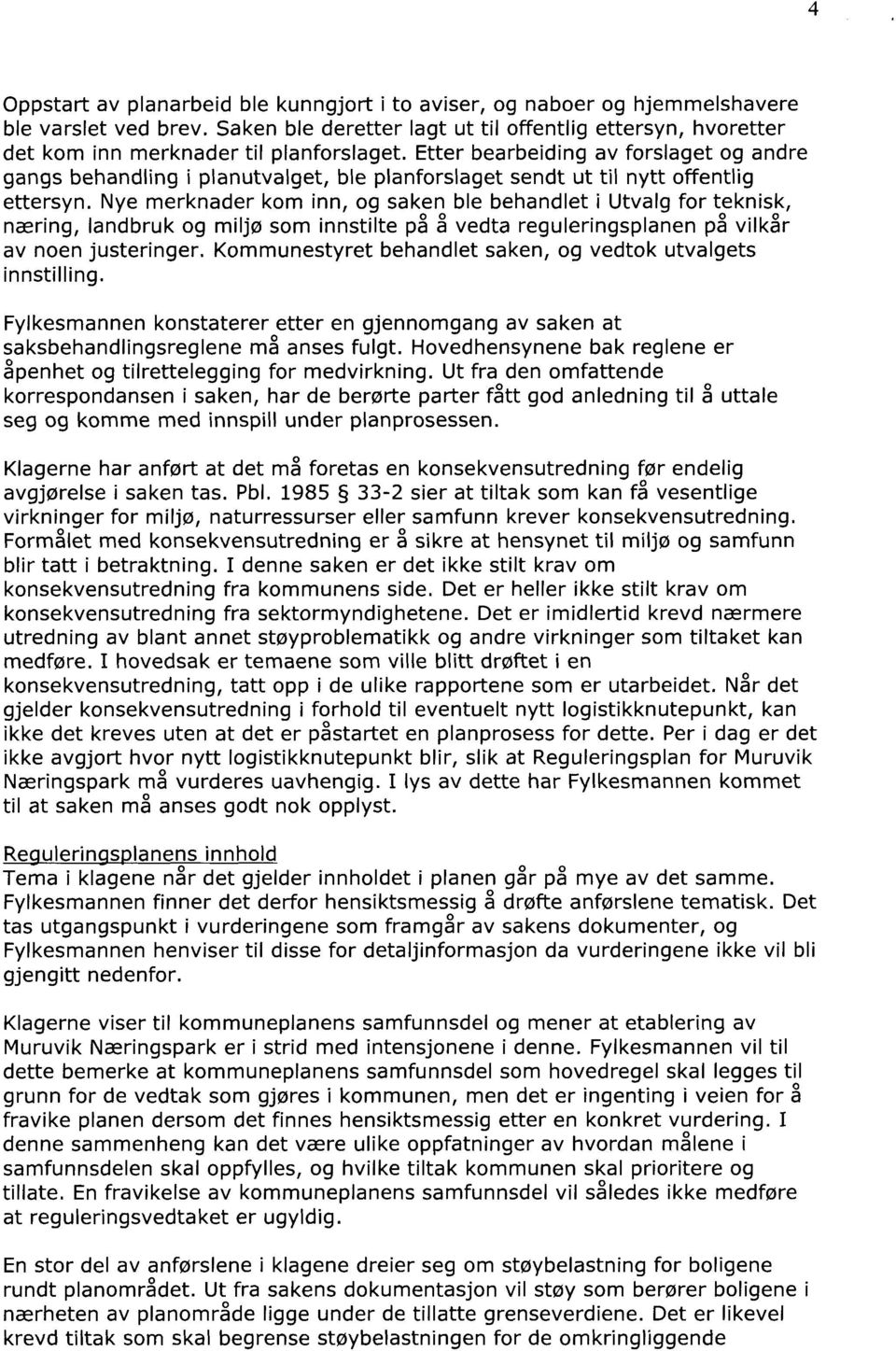 Etter bearbeiding av forslaget og andre gangs behandling i planutvalget, ble planforslaget sendt ut til nytt offentlig ettersyn.