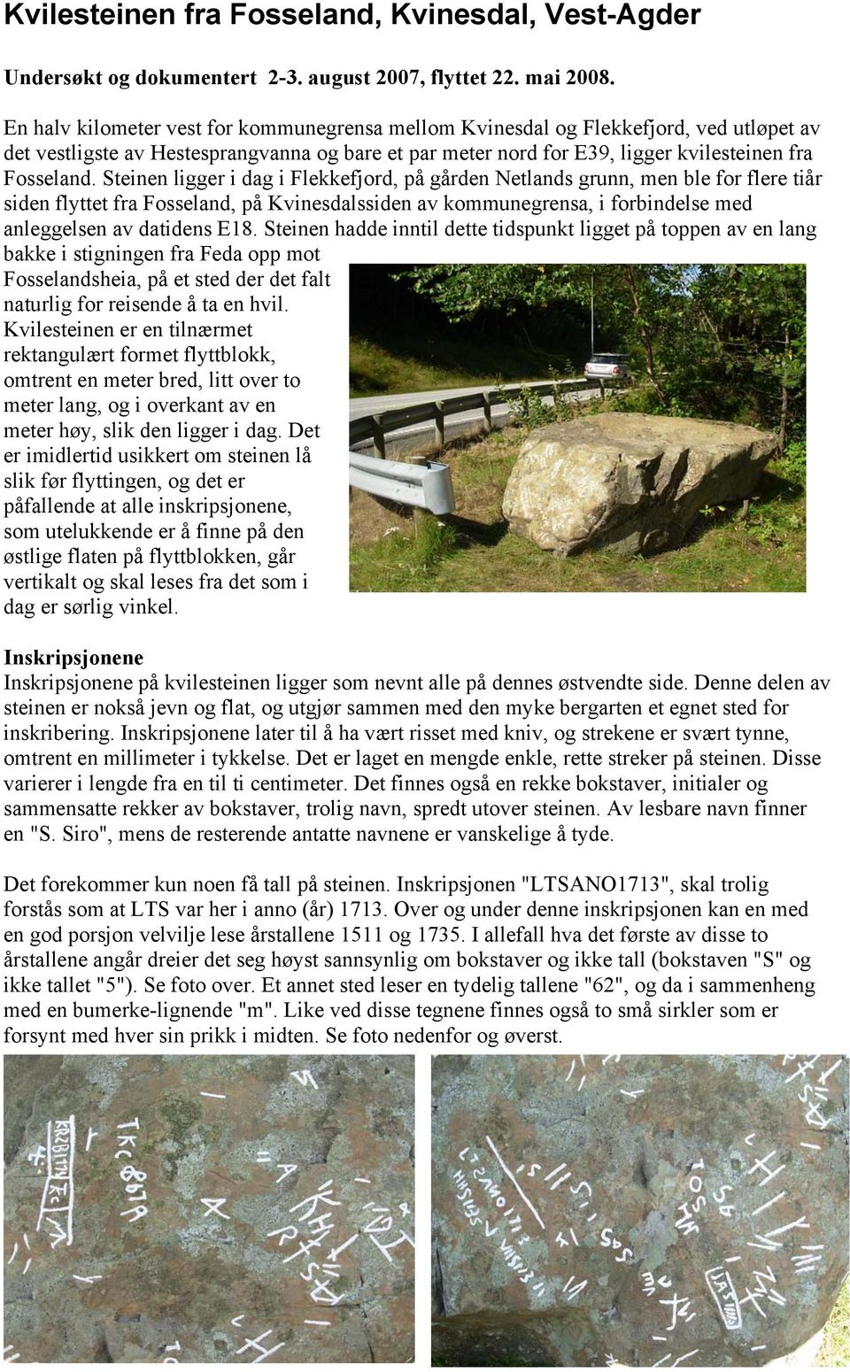 Steinen ligger i dag i Flekkefjord, på gården Netlands grunn, men ble for flere tiår siden flyttet fra Fosseland, på Kvinesdalssiden av kommunegrensa, i forbindelse med anleggelsen av datidens E18.
