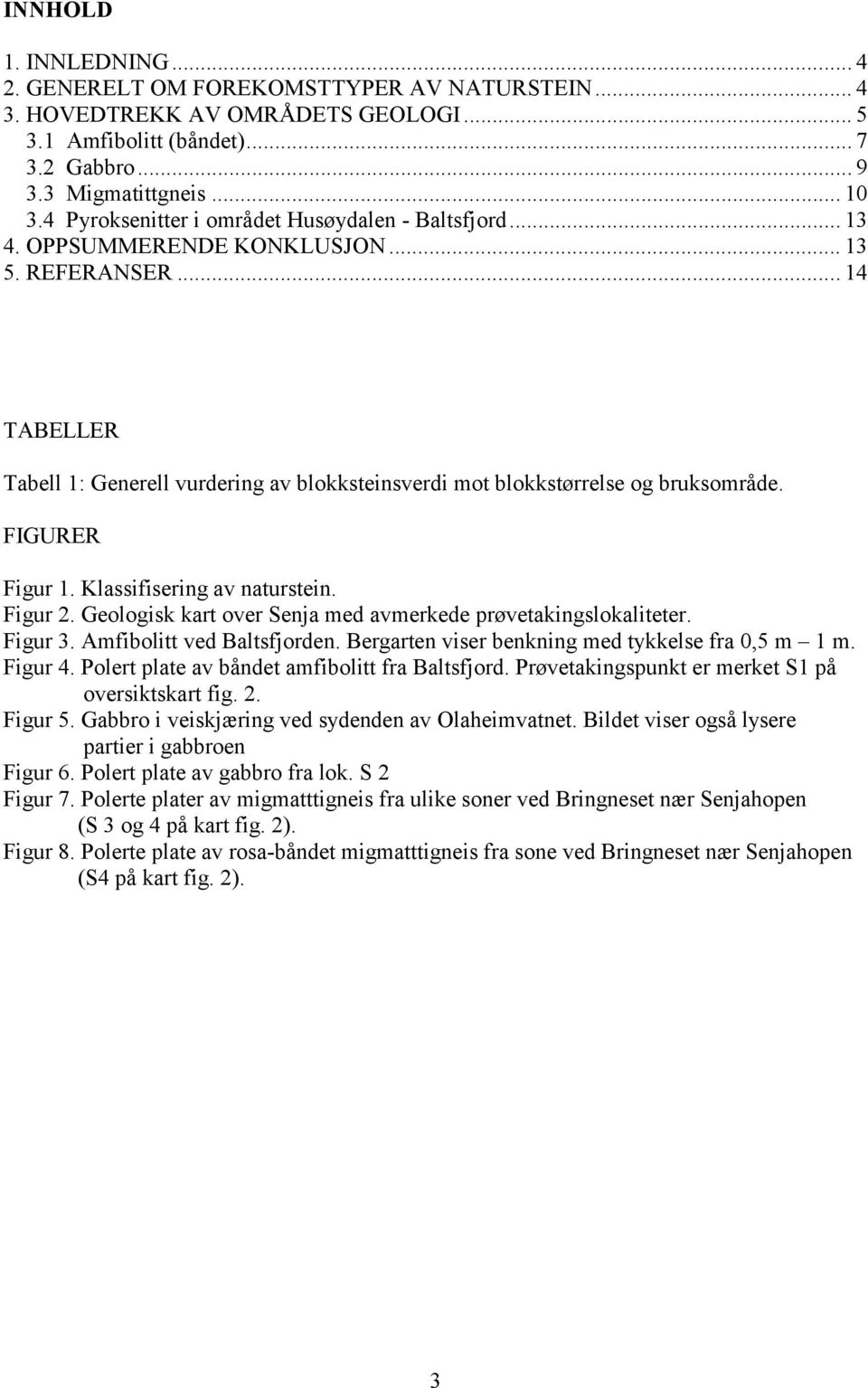 FIGURER Figur 1. Klassifisering av naturstein. Figur 2. Geologisk kart over Senja med avmerkede prøvetakingslokaliteter. Figur 3. Amfibolitt ved Baltsfjorden.