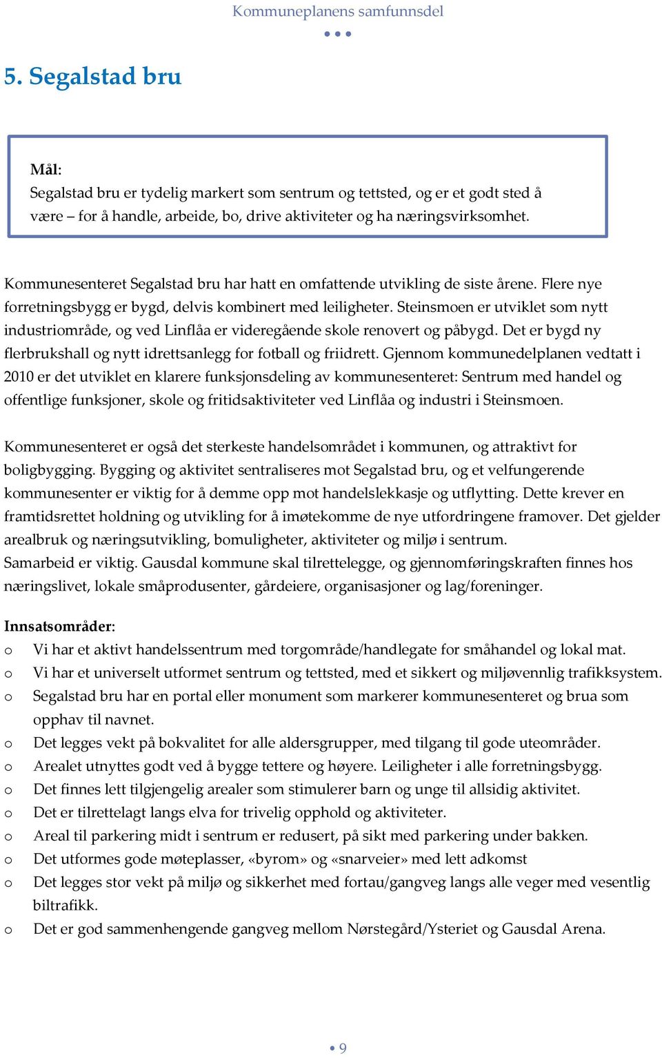 Steinsmen er utviklet sm nytt industrimråde, g ved Linflåa er videregående skle renvert g påbygd. Det er bygd ny flerbrukshall g nytt idrettsanlegg fr ftball g friidrett.