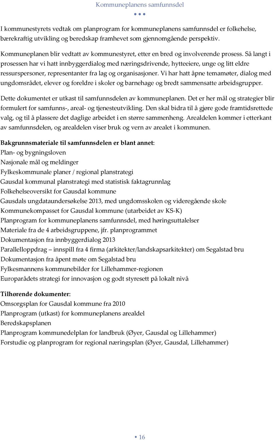 Så langt i prsessen har vi hatt innbyggerdialg med næringsdrivende, hytteeiere, unge g litt eldre ressurspersner, representanter fra lag g rganisasjner.