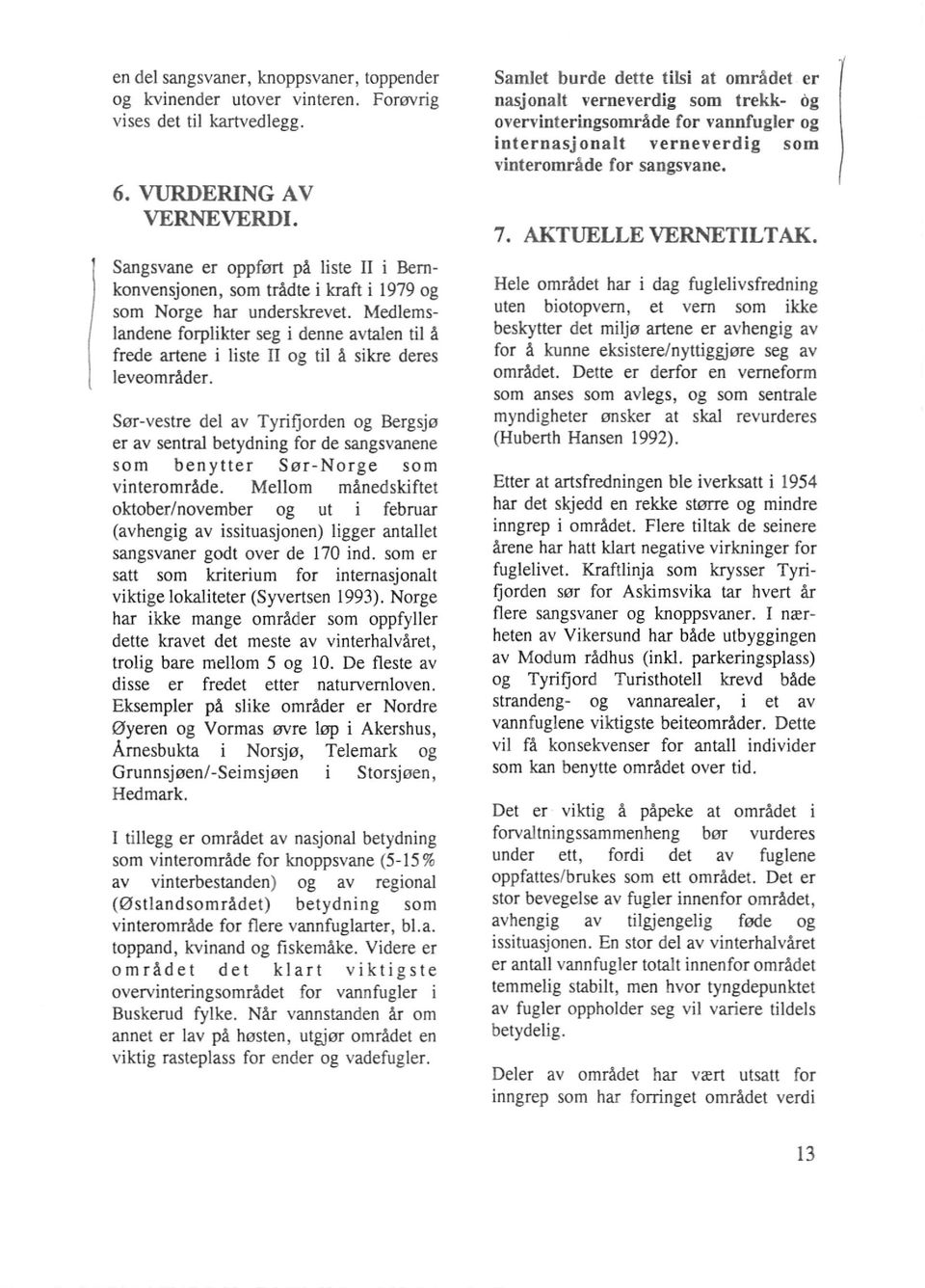 Sangsvane er oppført på liste II i Bernkonvensjonen, som trådte i kraft i 1979 oghele området har i dag fuglelivsfredning som Norge har underskrevet.