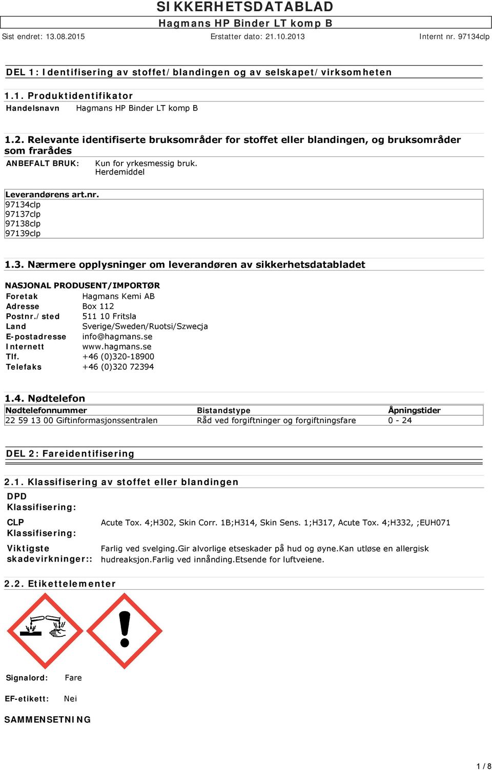 97134clp 97137clp 9713clp 97139clp 1.3. Nærmere opplysninger om leverandøren av sikkerhetsdatabladet NASJONAL PRODUSENT/IMPORTØR Foretak Hagmans Kemi AB Adresse Box 112 Postnr.