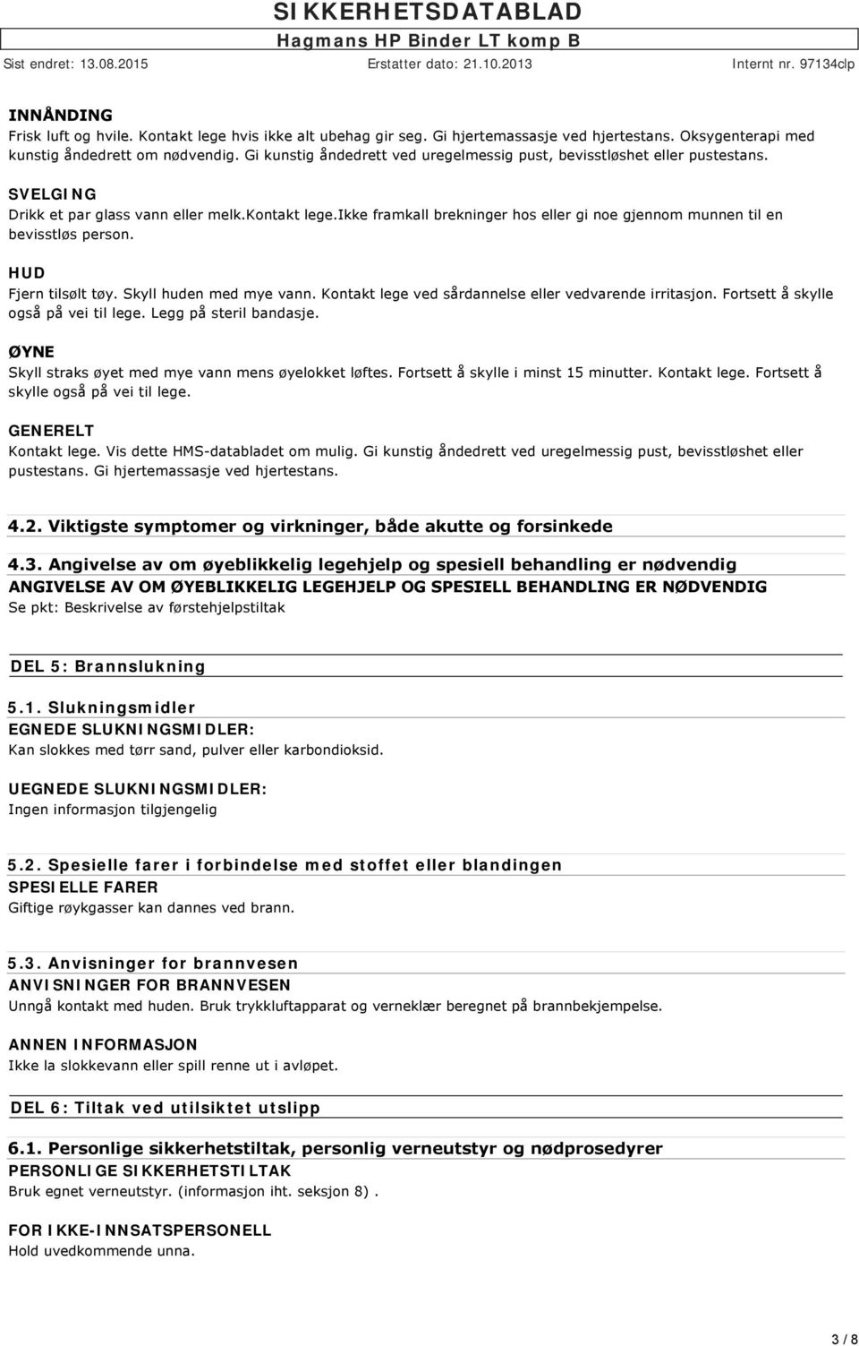 ikke framkall brekninger hos eller gi noe gjennom munnen til en bevisstløs person. HUD Fjern tilsølt tøy. Skyll huden med mye vann. Kontakt lege ved sårdannelse eller vedvarende irritasjon.