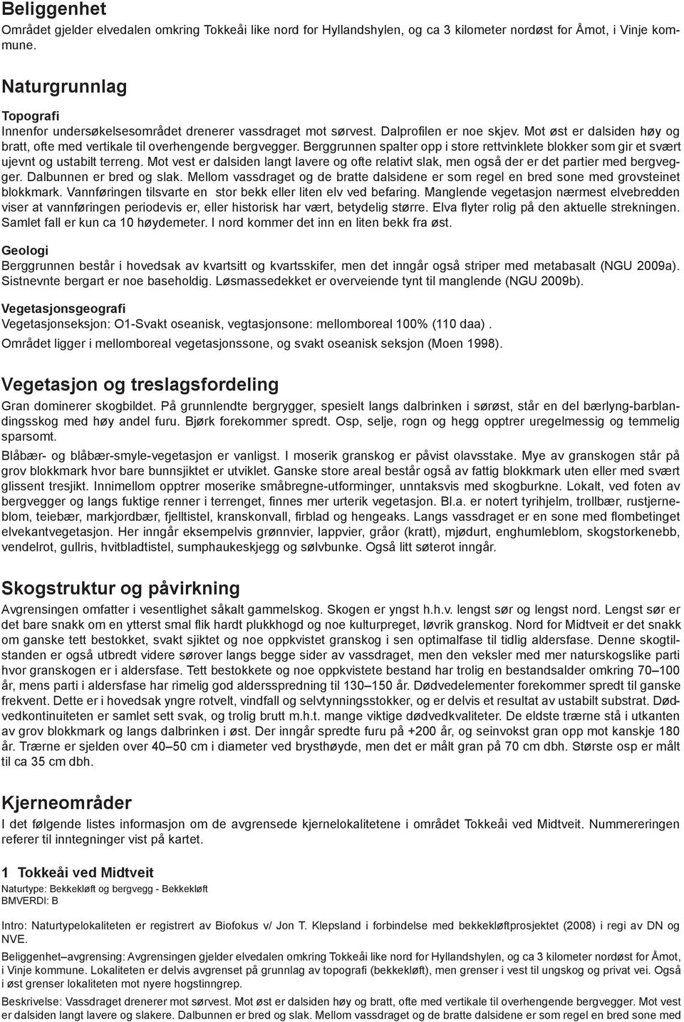 Berggrunnen spalter opp i store rettvinklete blokker som gir et svært ujevnt og ustabilt terreng. Mot vest er dalsiden langt lavere og ofte relativt slak, men også der er det partier med bergvegger.