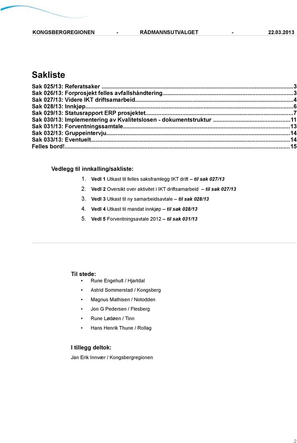 ...15 Vedlegg til innkalling/sakliste: 1. Vedl 1 Utkast til felles saksframlegg IKT drift til sak 027/13 2. Vedl 2 Oversikt over aktivitet i IKT driftsamarbeid til sak 027/13 3.