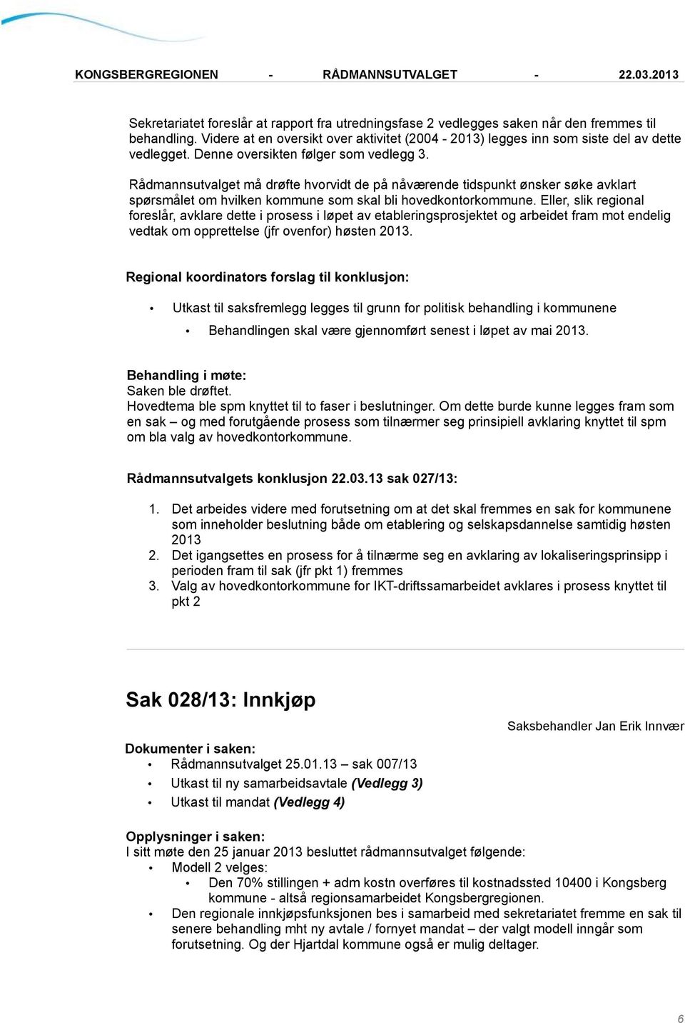 Eller, slik regional foreslår, avklare dette i prosess i løpet av etableringsprosjektet og arbeidet fram mot endelig vedtak om opprettelse (jfr ovenfor) høsten 2013.