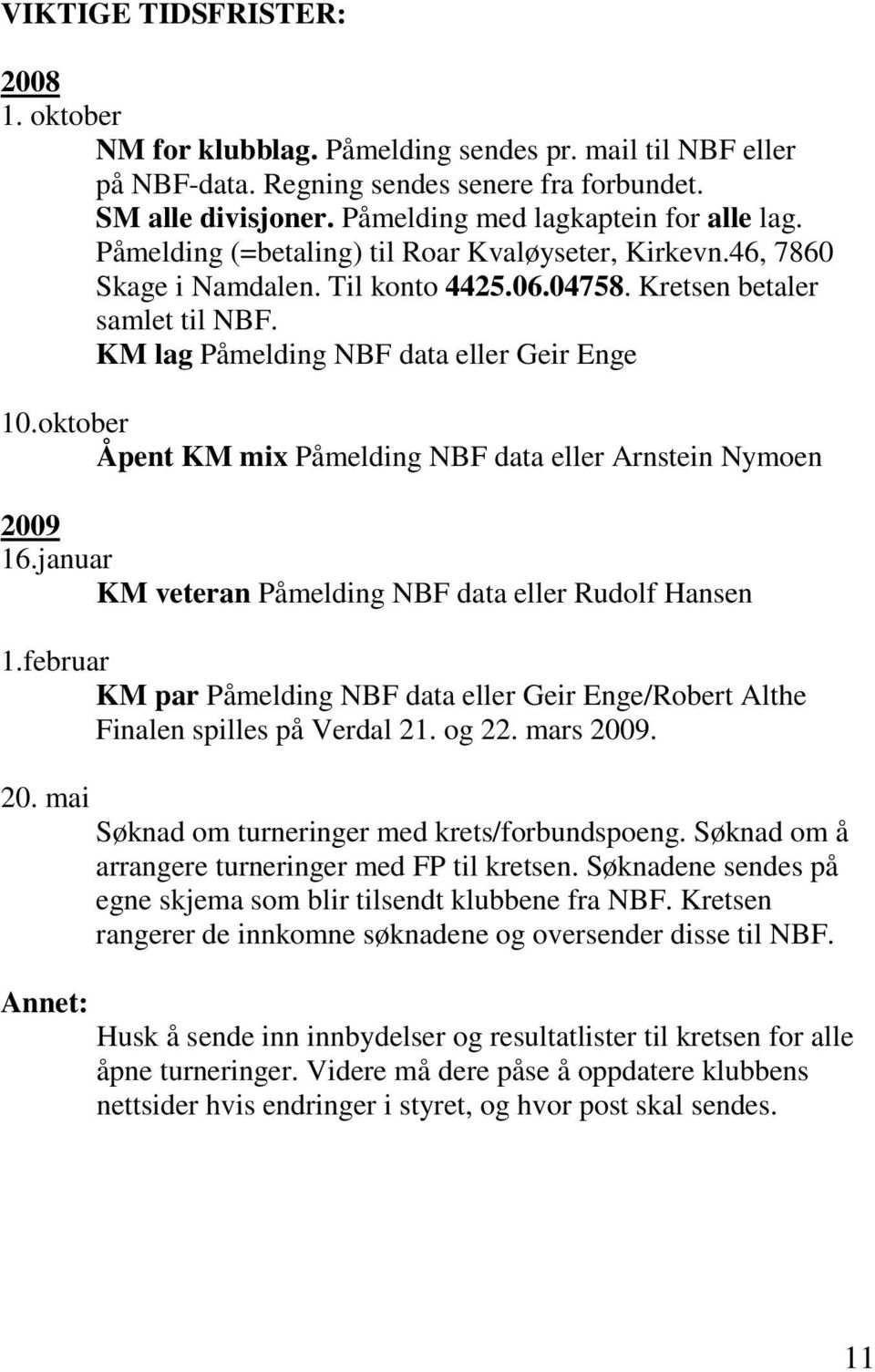 KM lag Påmelding NBF data eller Geir Enge 10.oktober Åpent KM mix Påmelding NBF data eller Arnstein Nymoen 2009 16.januar KM veteran Påmelding NBF data eller Rudolf Hansen 1.