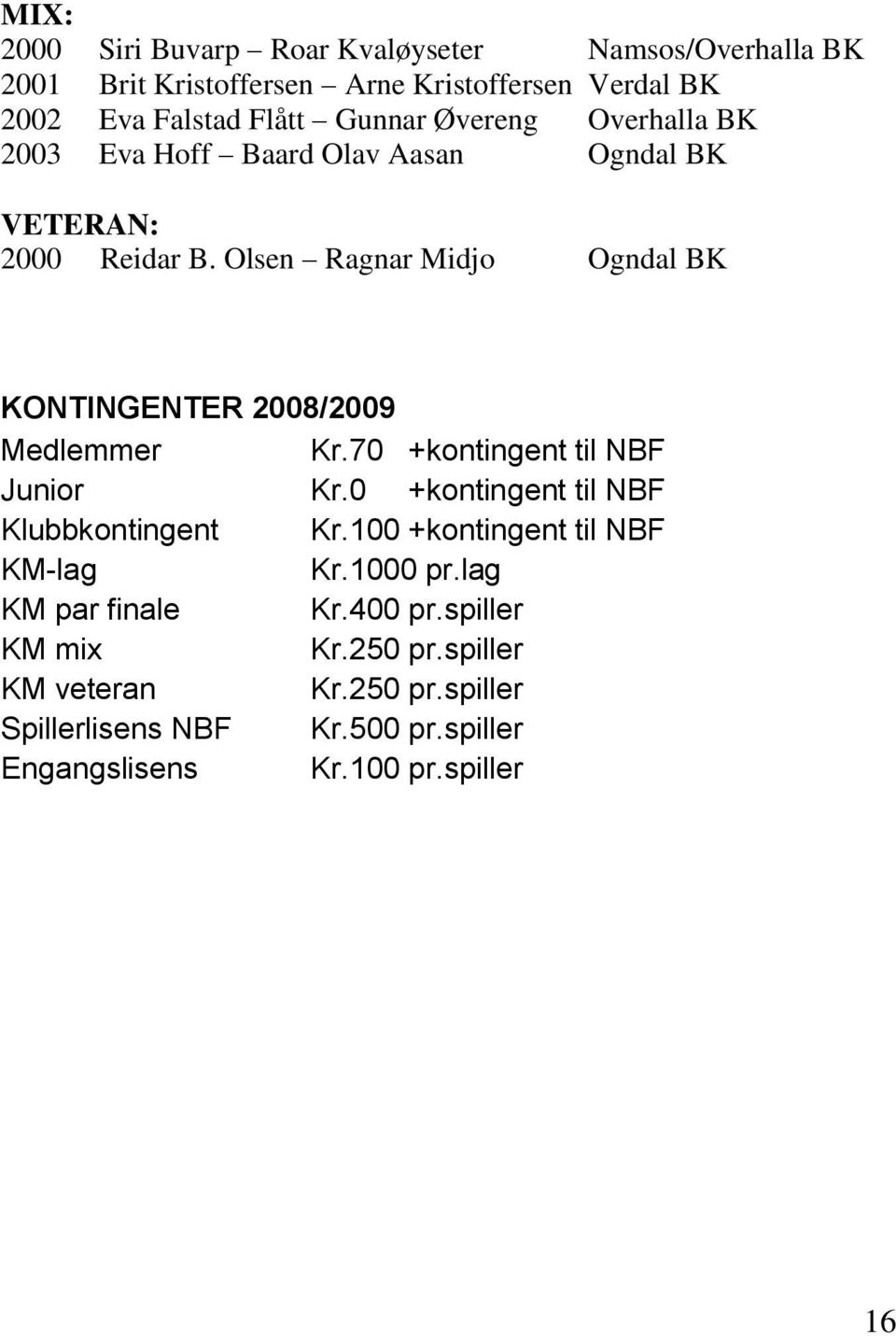 Olsen Ragnar Midjo Ogndal BK KONTINGENTER 2008/2009 Medlemmer Kr.70 +kontingent til NBF Junior Kr.0 +kontingent til NBF Klubbkontingent Kr.