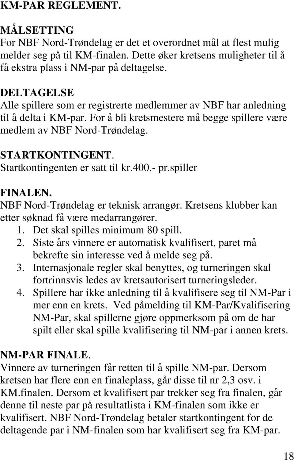 Startkontingenten er satt til kr.400,- pr.spiller FINALEN. NBF Nord-Trøndelag er teknisk arrangør. Kretsens klubber kan etter søknad få være medarrangører. 1. Det skal spilles minimum 80 spill. 2.