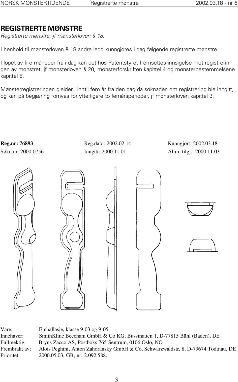 I løpet av fire måneder fra i dag kan det hos Patentstyret fremsettes innsigelse mot registreringen av mønstret, jf mønsterloven 20, mønsterforskriften kapittel 4 og mønsterbestemmelsene kapittel 8.