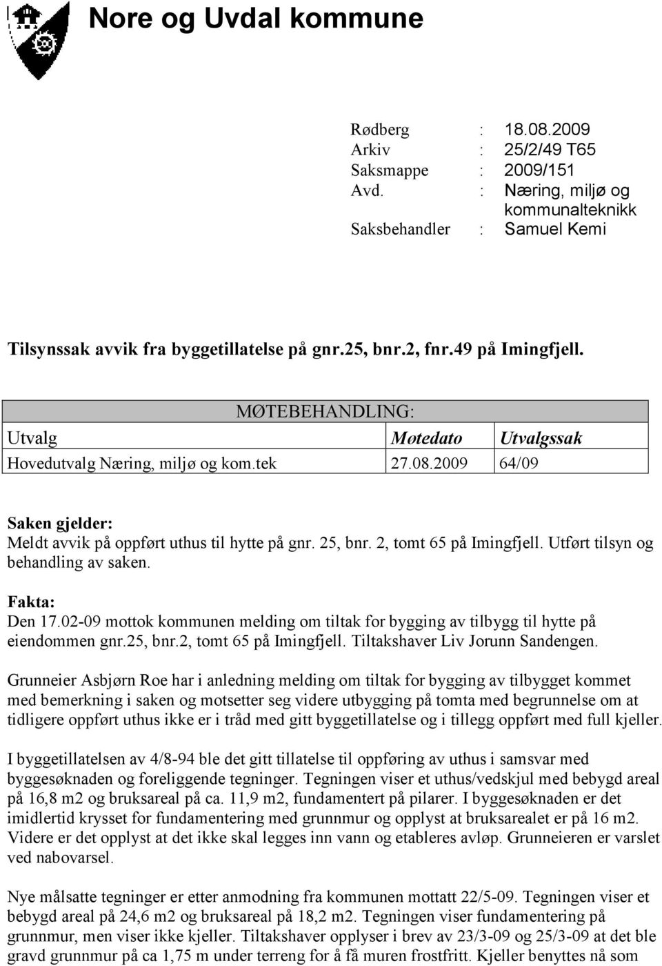 2, tomt 65 på Imingfjell. Utført tilsyn og behandling av saken. Fakta: Den 17.02-09 mottok kommunen melding om tiltak for bygging av tilbygg til hytte på eiendommen gnr.25, bnr.