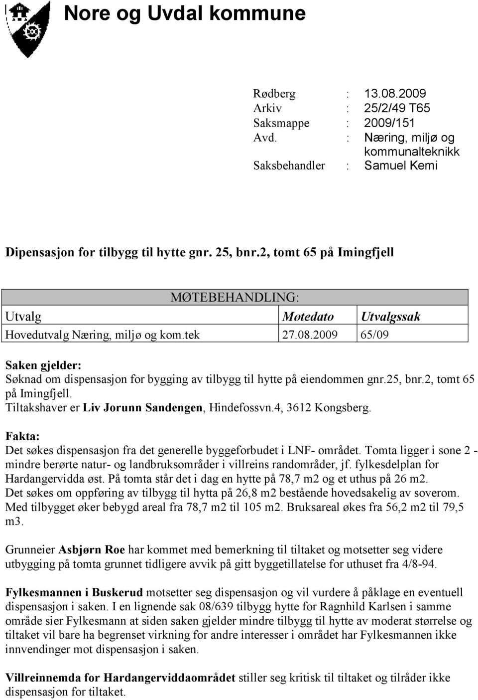 2009 65/09 Saken gjelder: Søknad om dispensasjon for bygging av tilbygg til hytte på eiendommen gnr.25, bnr.2, tomt 65 på Imingfjell. Tiltakshaver er Liv Jorunn Sandengen, Hindefossvn.