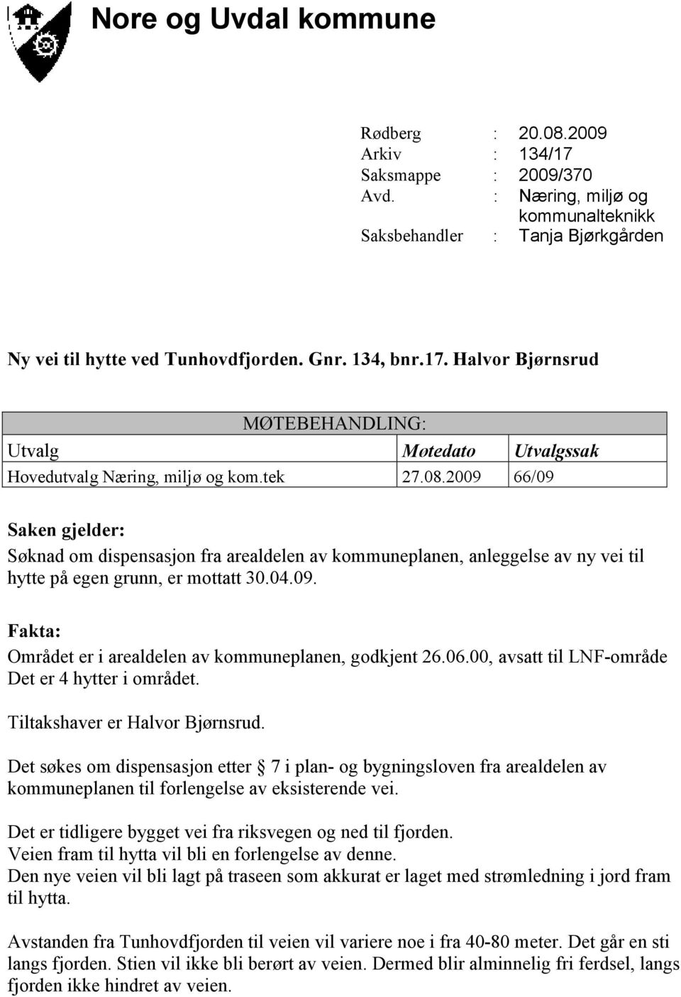 2009 66/09 Saken gjelder: Søknad om dispensasjon fra arealdelen av kommuneplanen, anleggelse av ny vei til hytte på egen grunn, er mottatt 30.04.09. Fakta: Området er i arealdelen av kommuneplanen, godkjent 26.