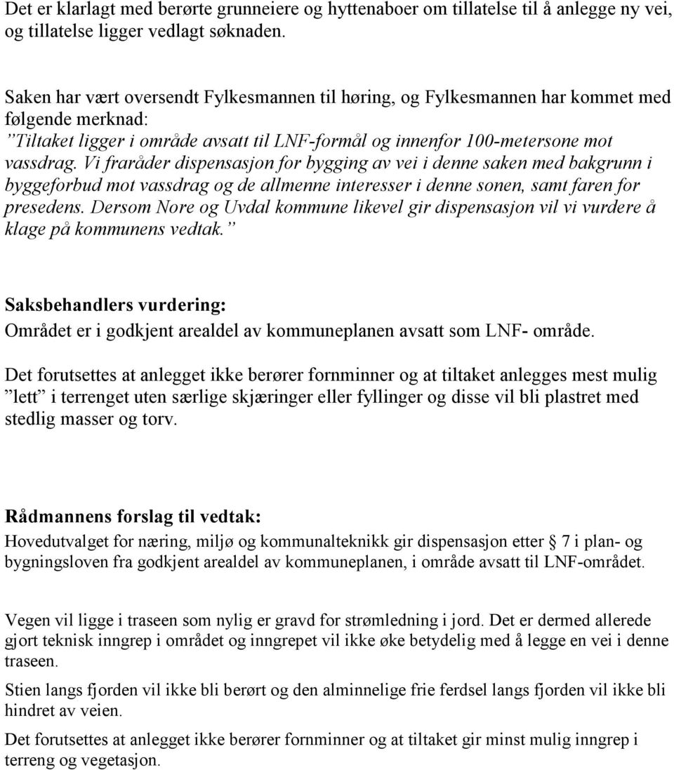 Vi fraråder dispensasjon for bygging av vei i denne saken med bakgrunn i byggeforbud mot vassdrag og de allmenne interesser i denne sonen, samt faren for presedens.