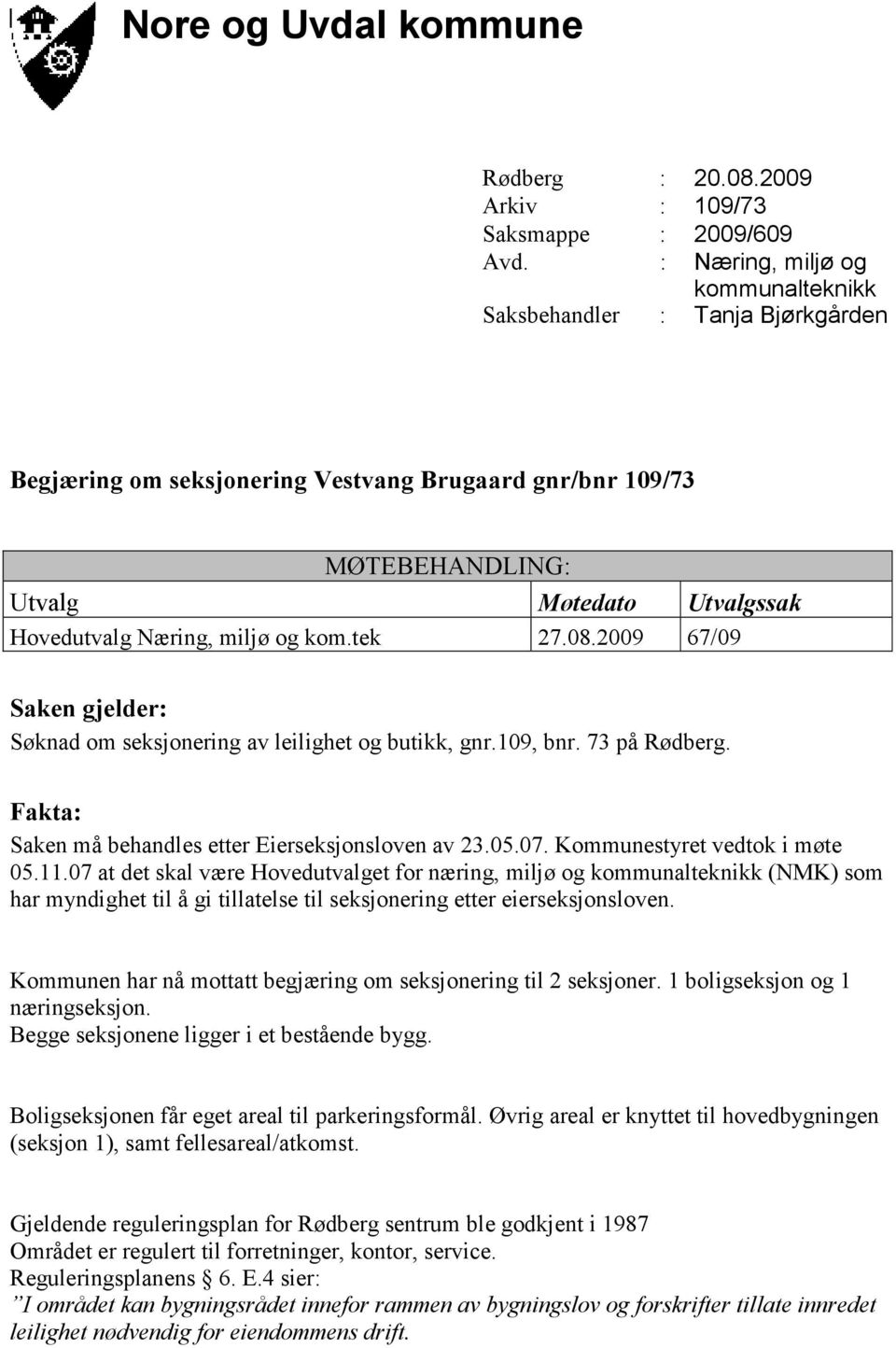 kom.tek 27.08.2009 67/09 Saken gjelder: Søknad om seksjonering av leilighet og butikk, gnr.109, bnr. 73 på Rødberg. Fakta: Saken må behandles etter Eierseksjonsloven av 23.05.07.