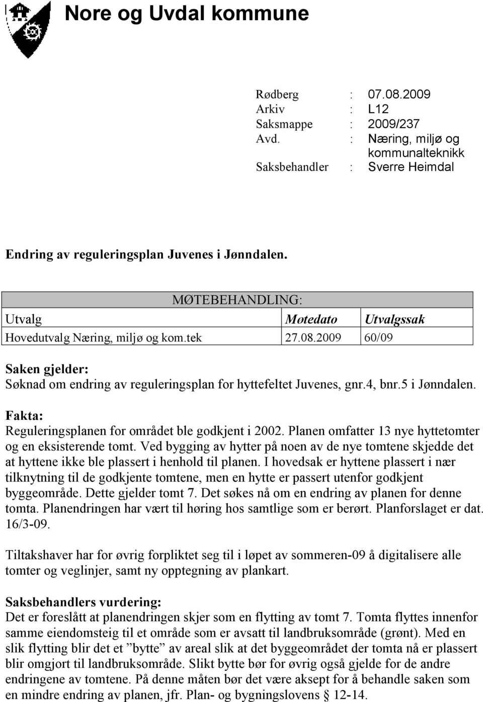 Fakta: Reguleringsplanen for området ble godkjent i 2002. Planen omfatter 13 nye hyttetomter og en eksisterende tomt.