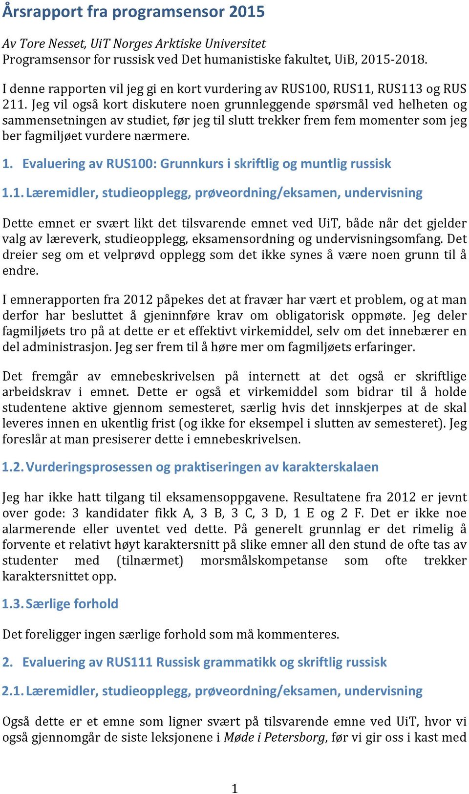 Jeg vil også kort diskutere noen grunnleggende spørsmål ved helheten og sammensetningen av studiet, før jeg til slutt trekker frem fem momenter som jeg ber fagmiljøet vurdere nærmere. 1.