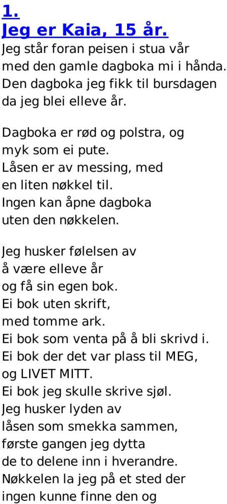 Jeg husker følelsen av å være elleve år og få sin egen bok. Ei bok uten skrift, med tomme ark. Ei bok som venta på å bli skrivd i.