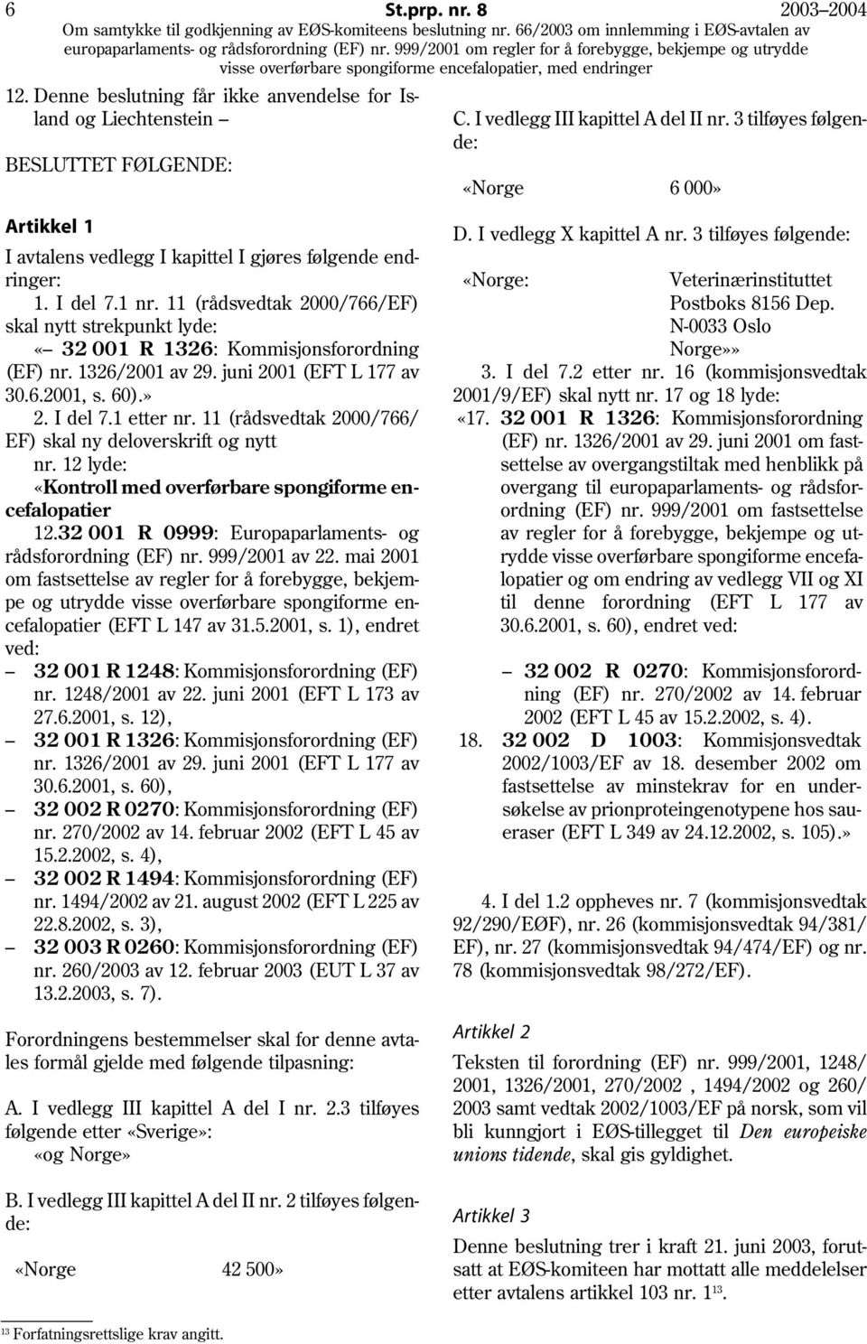 11 (rådsvedtak 2000/766/EF) skal nytt strekpunkt lyde: «32 001 R 1326: Kommisjonsforordning (EF) nr. 1326/2001 av 29. juni 2001 (EFT L 177 av 30.6.2001, s. 60).» 2. I del 7.1 etter nr.