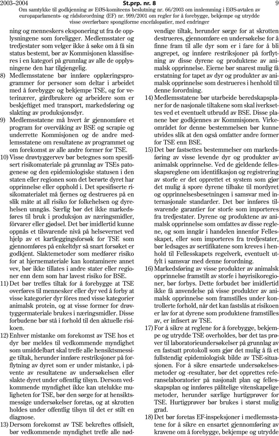 8) Medlemsstatene bør innføre opplæringsprogrammer for personer som deltar i arbeidet med å forebygge og bekjempe TSE, og for veterinærer, gårdbrukere og arbeidere som er beskjeftiget med transport,